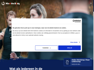 +31 -02 0 1 25 3 36 3762 4 50284406 6 7 a aanbod aansprek accepter akkoord algemen all allen allow ander automatisch basisbehoeft bedrijf bedrijfsgroei begin behoud bekijk ben benoem bent bepal bewuster bewustzijn blijv body boek bov brand brochur cases combinatie cookies cultur customiz daarom data denkt detail dimensie draait drag druk duurzam ec eerlijk eerst effectief effectiev ego eig eigenaarschap eilandjes elkar emoties emotionel en energieniveau ervar expertis fijn filosofie frustraties fysiek fysioexpert ga gasunie gat geanonimiseerd gebruik gedacht gedoe gedrag gedragsontwikkel gekek geprat getraind gev goed groei grond grootst growth handelt hanter hel hen herkenn hierdor hoef hom hulp identiteit iederen impact informatie intenties inzicht jouw kennis kennismak kernwaard kiez klik kom komt koningsweg korp kun lang leadership leider leiderschap leiderschapsgedrag leiderschapsontwikkel leiderschapstrain ler licham liegt liever ligt los lov m mak marinier marketer mat mee men mens mensgericht mental method mind misschien missie moed moedigst moeilijk mooi neemt nem nieuwsbrief o2life onlin ontdek ontstan ontstat ontvang ontwikkel ontwikkeld ontwikkeldimensies ontwikkelkan ontwikkelt onz optimal optimaliser organisatie organisatieontwikkel organisaties overtu pak pakt papier person perspectief plan plezier praktijk prat psychologie psychologisch push push-up reacties reguler resultat sam samenwerk sander@mindthebody.life scan sep show slecht sluit sm snell soest spanning spiegel spiritueel spirituel stagneert stan stevig team teambelang teambuild teamfundament teamontwikkel teamwork techniek terugkom the tough train training twee ups vacatur vandag vanuit verantwoord verbind verdwijn vertrouw verzamel videospeler vier vital voelt volled voorwaard vorm vormt vrag waarin wanner war we websit weinig welk werk werkvloer wij winst workshop xelvin zelfstur zet zichzelf zie zingev zodat zorgt zorgteam zoud