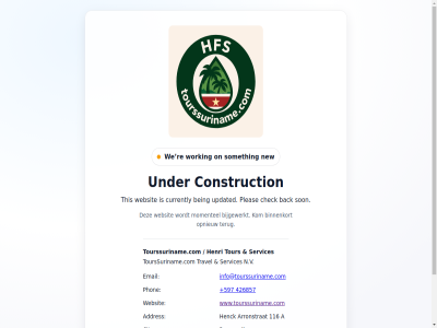 +597 116 2026 426857 a addres advancement arronstrat back being bijgewerkt binnenkort check city construction country currently email henck hfs info@tourssuriname.com kom momentel n.v new on opnieuw paramaribo phon pleas re services someth son surinam terug this tourssuriname.com travel under updated we websit working www.tourssuriname.com