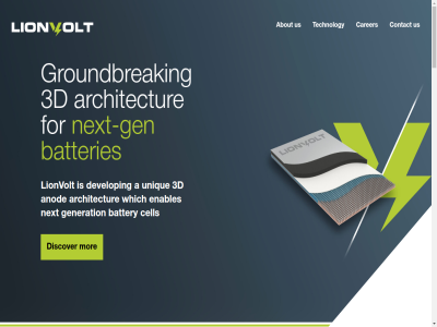 01 02 03 27 3d 5656ae 7xw a about abov accelerat an and anod anodes architectur are at batteries battery be boost bring bringing busines bv by caithnes campus can capacity careers@lionvolt.com carer cell characteristic charg charging compatibl condition contact content conventional cost cycl denchi density develop dimension discover disrupt driv dropped due eindhov electrification electrod elevated enabled enabler enables energy enhanc enquiries exist film for gen general generation groundbreak headquarter high high-capacity hom hous increased info@lionvolt.com infrastructur innovativ into ion key kw14 lfp lif lin lionvolt lithium lithium-ion lithium-metal location low ltd maintain manufactur metal mor netherland new next next-g nmc operat our park performanc potential power rang rates roll roll-to-roll s safety scalabl skip sodium sodium-ion solid solid-stat sped stat strong structured tech technology the their thin thin-film thurso to today tomorrow uk unique unlock us utiliz which whil wid with