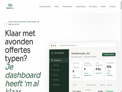 /dashboard 1 1.920 12 12.350 18 2 2.180 20 2026 26 3 3.400 3.640 3x 4 4.850 5 6 6.5 6x 7 72 8 9 aanpass aanvrag afgehandeld afsprak akkoord all allen app.werkflows.nl app.werkflows.nl/dashboard april auto auto-gegenereerd automatisch automatiser avond bakkerij basis bedrag beglaz behandelkamer berekent bericht bespaard bespar binnenschilderwerk boer bouw branch btw buitenschilderwerk centrum check concept contact controler conversie cv cv-renovatie dashboard datum dhr di direct do draaikiep draaikiepram duurt echt fam flow gegenereerd geldig geldig-tot gericht goed goedemorg hel herinner herkent hiermee hoeft hoevel hr illustratie inmet installatie instan j jan jans jij jouw kennis klant klar klik knopp koppel kost kozijn kunststof lang liv loopt m ma maatwerk mak mat min mkb mogelijk nieuw nodig offert offerte-automatiser offerte-flow offertenummer offertes omschrijv omzet open openstat opvolg opvolgherinner overzicht pagina pand par past pdf planning plat prijs prijz privacy product professionel radiator renovatie schilder schrijft setup smil snell stan status stoepj system t tandart technisch tekst ter tijd total typ vandag verstur verstuurd verstuurt vervang video voorbeeld voordat voorwaard vr vries w wek werk werkflow werkt werkwijz wet wit wo woensdag zet zn