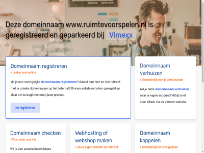 aarzel account beginn belgie beschik bestel binn budget check configurer dedicated direct domeinnam droomdomein eig elkar enkel gav geconfigureerd geparkeerd geregeld geregistreerd gewon goedkoopst goedkop hal handleid hebt huis internet jou jouw klar koppel krachtigst krijg liv mak meest minut misschien nederland nodig onlin performanc platform project registrer rekenkracht server snel soortgelijk speciaal start subliem terecht uniek uptim verhuiz via vimexx volg volled vps webhost webshop websit wel wen werkt www.ruimtevoorspelen.nl zet