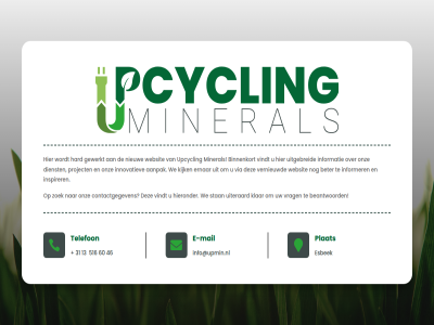13 31 46 516 60 aanpak beantwoord beter binnenkort contactgegeven dienst e e-mail ernar esbek gewerkt hard hieronder info@upmin.nl informatie informer innovatiev inspirer kijk klar mail mineral nieuw onlin ontwikkel onz plat project stan telefon uiteraard uitgebreid upcycl vernieuwd via vindt vrag we websit zoek
