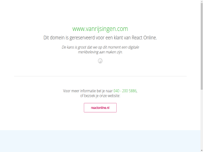 040 20 200 5617 5886 b.v bc bel bezoek dag digital domein eindhov found gereserveerd gevond grensverlegg grot info@reactonline.nl informatie kan klant mak merkbelev moment not onlin onz oploss react reactonline.nl torenallee we websit www.vanrijsingen.com