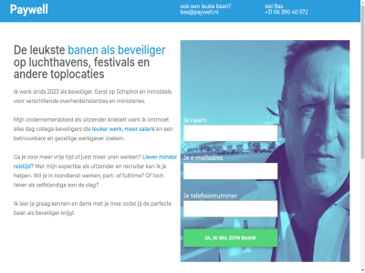 +31 -1 /sna 06 2023 2026 390 40 4400 572 algemen all ban bas bas@paywell.nl bel betrouw beveil beveiliger cao collega dag denk e e-mailadres eerst elk expertis festival fulltim ga gezell grag help info@paywell.nl inmiddel jij job juist kenn keurmerk kriebelt krijgt ler leuk leuker leukst liever loondienst luchthaven mailadres mee minder ministeries nam ondernemersbloed ontmoet overheidsinstanties part pay4me paywell perfect privacybeleid recht recruiter reistijd salaris schiphol security sind slag t telefoonnummer tijd toplocaties uitzender uren verschill voorbehoud voorwaard vrij werk werkgever wka/nen zelfstand zodat zoek