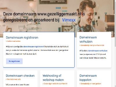 aarzel account beginn belgie beschik bestel binn budget check configurer dedicated direct domeinnam droomdomein eig elkar enkel gav geconfigureerd geparkeerd geregeld geregistreerd gewon goedkoopst goedkop hal handleid hebt huis internet jou jouw klar koppel krachtigst krijg liv mak meest minut misschien nederland nodig onlin performanc platform project registrer rekenkracht server snel soortgelijk speciaal start subliem terecht uniek uptim verhuiz via vimexx volg volled vps webhost webshop websit wel wen werkt www.gezelliggemaakt.nl zet