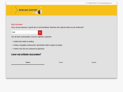 +31 -795117 0 228 artikel bent beschik best bijvoorbeeld check doorzoek dubbel dubbel-check e gebruik gedacht gevond houd info@bowlingsupport.nl laptop liever mak misschien opzoek plat populair post prober reacties recent soortgelijk sorry spelling t tablet volgend waarnar wilt zoekfunctie zoekresultat zoekwoord