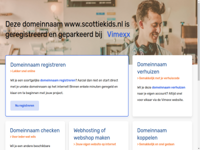 aarzel account beginn belgie beschik bestel binn budget check configurer dedicated direct domeinnam droomdomein eig elkar enkel gav geconfigureerd geparkeerd geregeld geregistreerd gewon goedkoopst goedkop hal handleid hebt huis internet jou jouw klar koppel krachtigst krijg liv mak meest minut misschien nederland nodig onlin performanc platform project registrer rekenkracht server snel soortgelijk speciaal start subliem terecht uniek uptim verhuiz via vimexx volg volled vps webhost webshop websit wel wen werkt www.scottiekids.nl zet