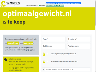 -2026 026 06 2021 21 24 33 48 979 aankop algemen all assistentie b.v bank bedrag bedrijfsnam beheert beher bel beschik betal binn brengt btw commerciv contact daardor daarmee dienst direct domeinnam duizend e e-mail e-mailadres eenvoud eig eigenar en/of enkel exclusief formulier gebruik gemak genoemd gericht gerust gewicht grag gunning help hiervor hostingprovider ideal ideeen info@commercive.nl informatie instantie interes invult kop krijgt kunt lever leveringsgarantie mail mailadres mak mollie nam nem onderhoudt onz opgebouwd opmerk optimaalgewicht.nl optimal opvrag overnam portfolio portfolios prijsopgav prijz product reactie recht registraties snel spelfout start stat stell stur system tag telefoonnummer tijden toepass typ uur veilig veiling veld verhuiscod verhuiz verkocht verplicht verstur via volgend voorbehoud voorwaard vrag vrijblijv wanner we websit whatsapp