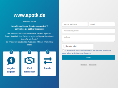 a abgeb abschließ akzeptier an anfrag angebot auf bereit dann das datenschutz datenschutzbestimmung den direkt domain ein einfach folgend formular gelegenheit hab i ich idee ihn ihr impressum inhaber jetzt kauf klick kurz m meiner mit not nutz preisvorschlag provisionsfrei robot send setz sich sie steht stimm trag transfer und verbindung verkauf weiterleitung wird www.apotk.de zu zum zur