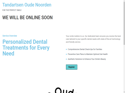aesthetic all and art be beauty best car check check-up comprehensiv dedicated dental enhanc ensures every families for friendly health maintain matter ned noord onlin optimal oral oud our overview perfect personalized plan preventiv receiv register reserved right s servic smil solution son specific stat state-of-the-art tailored tandarts team technology the to treatment ups us we will with you your