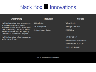 +31 0 30204421 3707ck 64 651221421 aangevraagd bedenkt beheert benelux beschermd bijvoorbeeld black box btw contact customer depot for gadget golfproduct gratis hom innovatiev innovation intellectual kvk licenties lichtobject loyalty mak mensing mijnwebsit nl0703.87.801.b01 nr octrooi offic ondernem produceert product property slotlan utrecht verkoopt verlen verlengd waarvor websit wijz willem willemmensing@blackboxinnovations.nl zeist zen