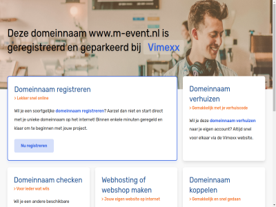 aarzel account beginn belgie beschik bestel binn budget check configurer dedicated direct domeinnam droomdomein eig elkar enkel gav geconfigureerd geparkeerd geregeld geregistreerd gewon goedkoopst goedkop hal handleid hebt huis internet jou jouw klar koppel krachtigst krijg liv mak meest minut misschien nederland nodig onlin performanc platform project registrer rekenkracht server snel soortgelijk speciaal start subliem terecht uniek uptim verhuiz via vimexx volg volled vps webhost webshop websit wel wen werkt www.m-event.nl zet