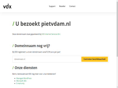 0.99 365 5 7 b.v benieuwd bent bereik beschik beteken bezoekt binn contact controler dag dienst domeinnam e e-mail euro geparkeerd gewon hel internet jar mail managed microsoft minut nederland ondersteun onlin only onz per pietvdam.nl razendsnell registreert reseller server servic services stat support telefonisch vanaf vdx vrag vrij war we webhost webhostingpartij websit wek wordpres www.pietvdam.nl zoek