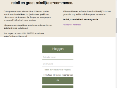 0 055 06 08 100 21 224 24/7 3 32 36 408 533 6 692 7332 773 834 86 897 91 93 aalsmer aanbod aandacht adres afstand algemen allen android apeldoorn app appl arbeidsmarkt arbeidspositie assortiment bedrijv behandeld bel belangrijk belgie bestell betekent bied binn bloem bloembinderij bloemist boeket busines colofon commerc complet cookieverklar dag dagelijk dagver dak danny dannyjourdin@willemsenbloemen.nl dezelfd direct disclaimer drag duitsland e e-commerc e-fulfilmentproces een elk en/of familiebedrijf fleurnet fleurnet@willemsenbloemen.nl fulfilmentproces fysiek garantie gat gegroeid gehel generaties geopend gerust grootteklas grot handgebond hart hoogwaard individuel info@willemsenbloemen.nl info@willemsenplanten.nl ingekocht ingevuld inkoopcentrum inkoopmog inkoopopties inkooporganisatie inkop inlogg jij jourdin jouw ker kernwaard keuz klant koploper kunt kwalitatief kwaliteit kweker kwetsbar lang les lever logistiek lucrato maakt maatschapp maatschappij mail meerder mens milieu nagelpoelweg nederland noah noahjourdin@willemsenbloemen.nl nz ok ondernem onderscheid onlin onthoud onz operer oploss order orders@willemsenbloemen.nl organisatie organisaties partner per personaliser plant prestatieladder privacy problem pso pso-prestatieladder rechtstrek register registraties retail retailer sam samenwerk servic servicegericht sierteeltsector sociaal steentj stel terecht topkwaliteit tred trendartikel uitbested uitsluit uniek vanuit veiling verget vier vind volgend volled voorzien vrag waarbij wachtwoord war we webshop wek welk werk werkgeleg werkleerbedrijf werkplek werkt werkzam wij willems winkelassortiment zakelijk zelfsamengesteld zoek