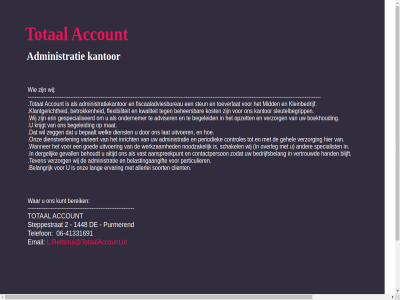 -41331691 06 1448 2 aanspreekpunt account administratie administratiekantor adviser allerlei bedrijfsbelang begeleid beheers behoudt belangrijk belastingaangift bepaalt bereik betrok blijft boekhoud client contactperson controles dergelijk dienst dienstverlen e erin ervar fiscaaladviesbureau flexibiliteit gehel gespecialiseerd gevall goed hand inricht kantor klantgericht kleinbedrijf kost krijgt kunt kwaliteit l.reitsma@totaalaccount.nl lang lat mail mat mid noodzak ondernemer onz opzet overleg particulier periodiek purmer schakel sleutelbegripp soort specialist steppestrat steun telefon teven toeverlat totaalaccount.nl total uitvoer varieert vast vertrouwd verzorg wanner war welk werkzam wij zegg zodat